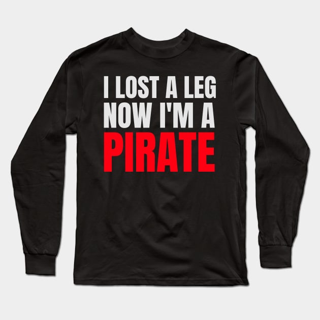 I Lost a Leg Now I'm a Pirate Long Sleeve T-Shirt by Sanworld